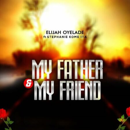 Elijah Oyelade - My Father And My Friend mp3 download lyrics