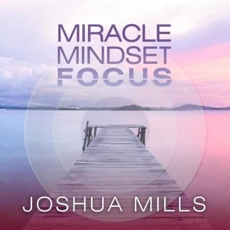 Joshua Mills - Miracle Mindset Focus
